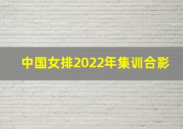 中国女排2022年集训合影