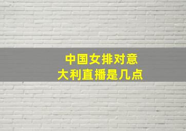 中国女排对意大利直播是几点