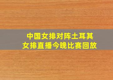 中国女排对阵土耳其女排直播今晚比赛回放