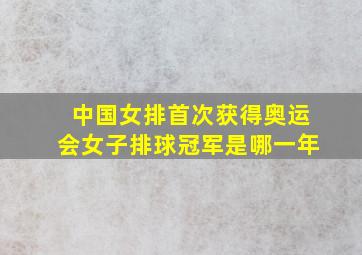 中国女排首次获得奥运会女子排球冠军是哪一年