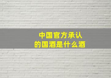 中国官方承认的国酒是什么酒