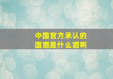 中国官方承认的国酒是什么酒啊