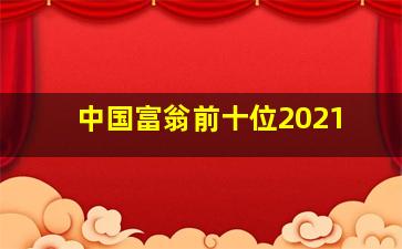 中国富翁前十位2021