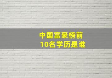 中国富豪榜前10名学历是谁