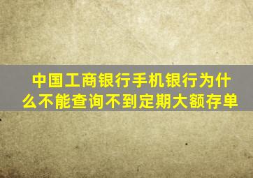 中国工商银行手机银行为什么不能查询不到定期大额存单