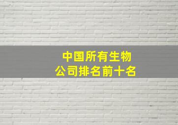 中国所有生物公司排名前十名