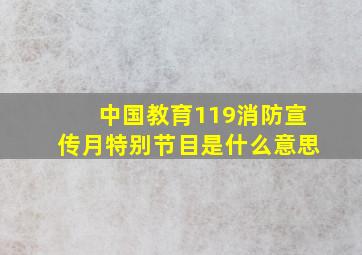 中国教育119消防宣传月特别节目是什么意思