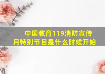 中国教育119消防宣传月特别节目是什么时候开始