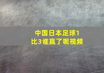 中国日本足球1比3谁赢了呢视频