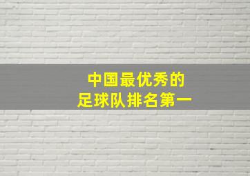 中国最优秀的足球队排名第一