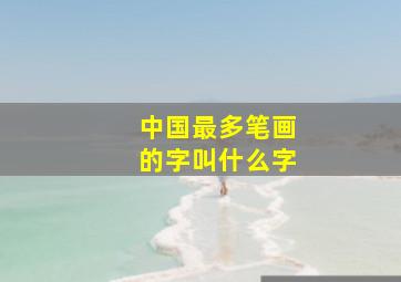 中国最多笔画的字叫什么字