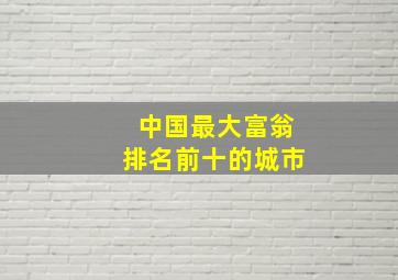 中国最大富翁排名前十的城市