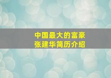 中国最大的富豪张建华简历介绍