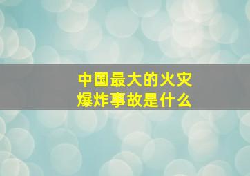 中国最大的火灾爆炸事故是什么