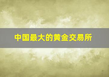 中国最大的黄金交易所