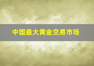 中国最大黄金交易市场