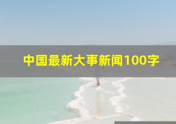 中国最新大事新闻100字