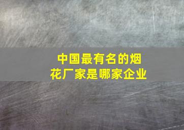 中国最有名的烟花厂家是哪家企业