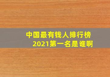 中国最有钱人排行榜2021第一名是谁啊