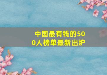 中国最有钱的500人榜单最新出炉