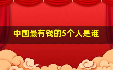 中国最有钱的5个人是谁