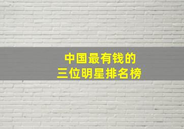 中国最有钱的三位明星排名榜