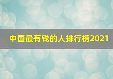 中国最有钱的人排行榜2021