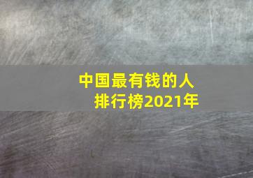 中国最有钱的人排行榜2021年