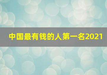 中国最有钱的人第一名2021