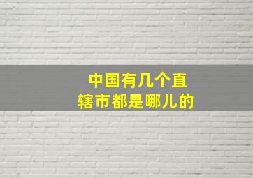 中国有几个直辖市都是哪儿的