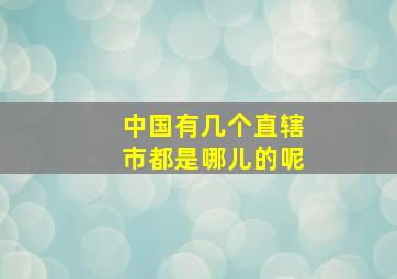 中国有几个直辖市都是哪儿的呢