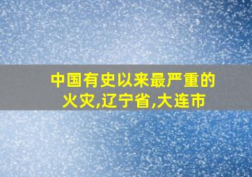 中国有史以来最严重的火灾,辽宁省,大连市