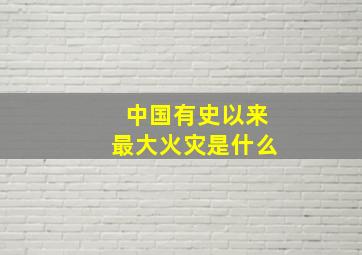 中国有史以来最大火灾是什么