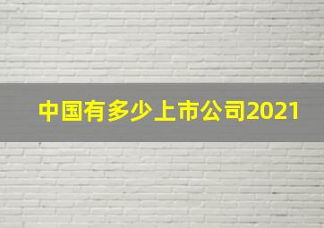 中国有多少上市公司2021