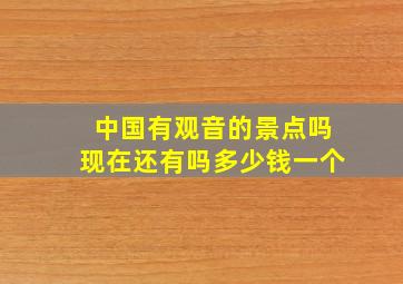 中国有观音的景点吗现在还有吗多少钱一个