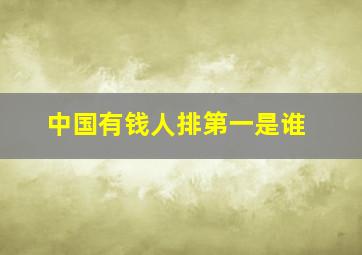 中国有钱人排第一是谁