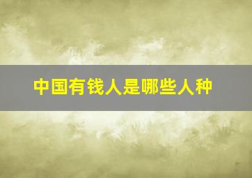 中国有钱人是哪些人种