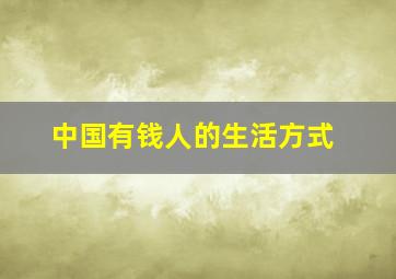 中国有钱人的生活方式