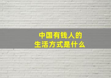 中国有钱人的生活方式是什么