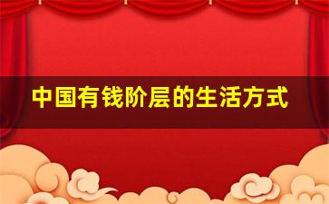 中国有钱阶层的生活方式