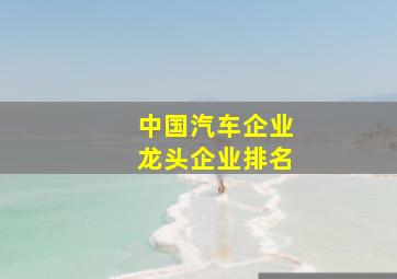 中国汽车企业龙头企业排名