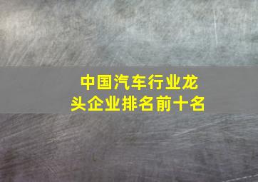 中国汽车行业龙头企业排名前十名