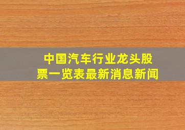 中国汽车行业龙头股票一览表最新消息新闻