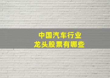 中国汽车行业龙头股票有哪些