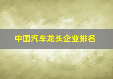 中国汽车龙头企业排名