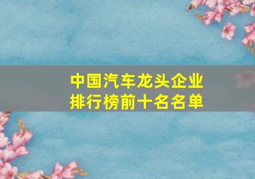 中国汽车龙头企业排行榜前十名名单