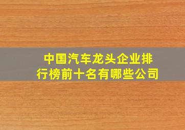 中国汽车龙头企业排行榜前十名有哪些公司