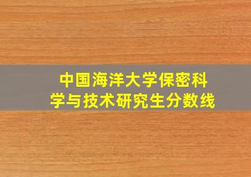 中国海洋大学保密科学与技术研究生分数线