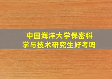 中国海洋大学保密科学与技术研究生好考吗