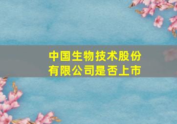 中国生物技术股份有限公司是否上市